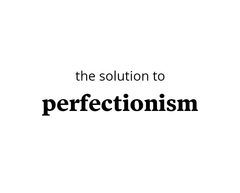 The solution to perfectionism